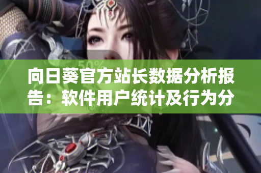 向日葵官方站长数据分析报告：软件用户统计及行为分析