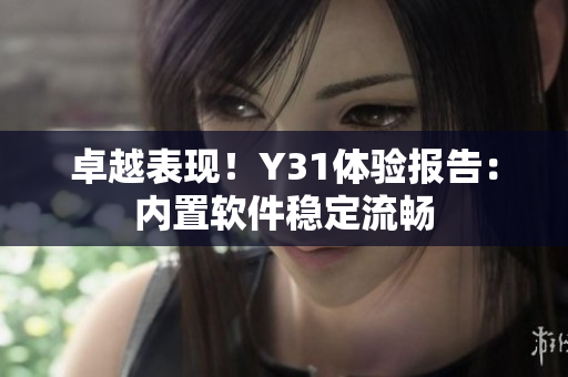 卓越表现！Y31体验报告：内置软件稳定流畅