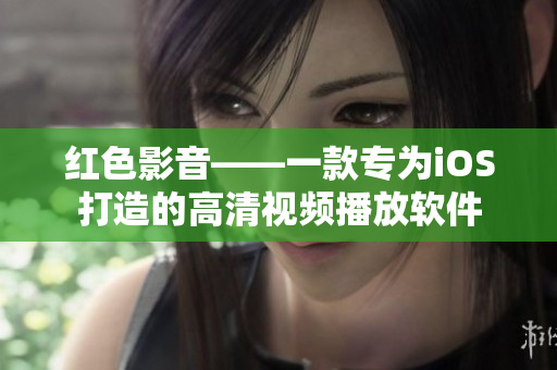 红色影音——一款专为iOS打造的高清视频播放软件