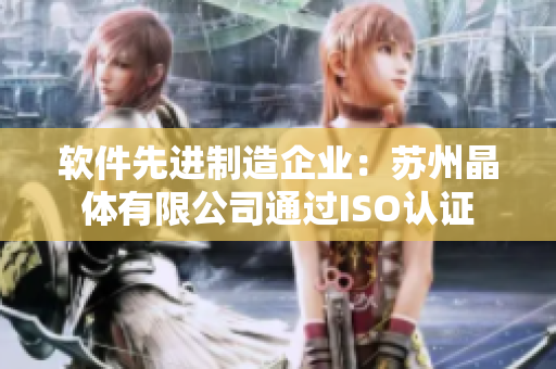 软件先进制造企业：苏州晶体有限公司通过ISO认证