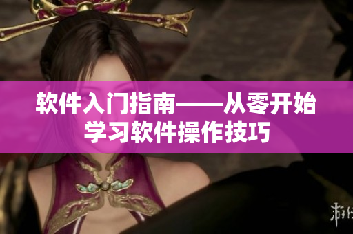 软件入门指南——从零开始学习软件操作技巧
