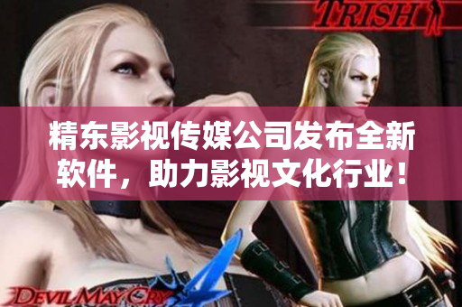 精东影视传媒公司发布全新软件，助力影视文化行业！