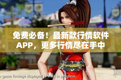 免费必备！最新款行情软件APP，更多行情尽在手中