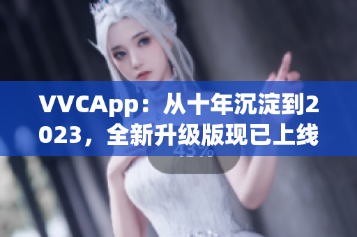 VVCApp：从十年沉淀到2023，全新升级版现已上线