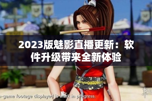 2023版魅影直播更新：软件升级带来全新体验