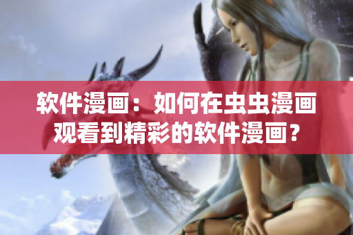 软件漫画：如何在虫虫漫画观看到精彩的软件漫画？