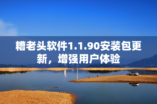 糟老头软件1.1.90安装包更新，增强用户体验