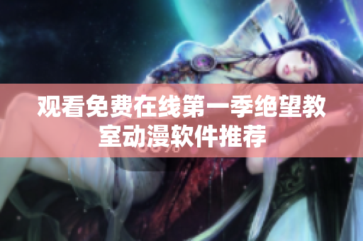 观看免费在线第一季绝望教室动漫软件推荐