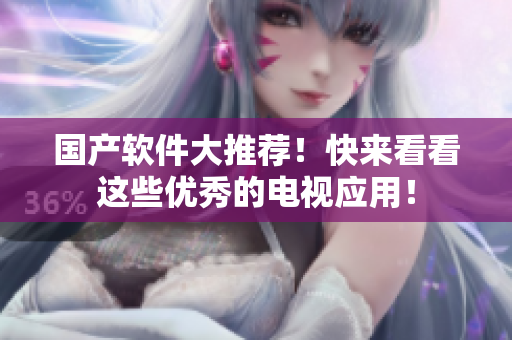 国产软件大推荐！快来看看这些优秀的电视应用！