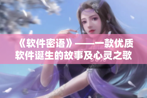 《软件密语》——一款优质软件诞生的故事及心灵之歌