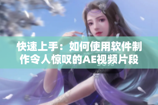 快速上手：如何使用软件制作令人惊叹的AE视频片段？