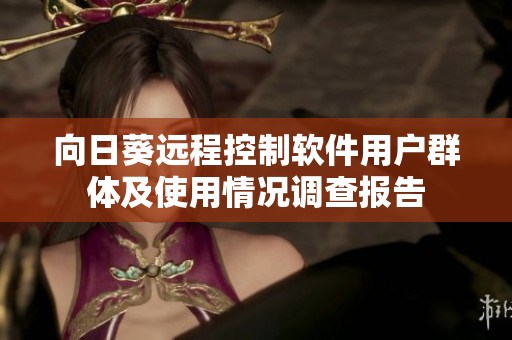 向日葵远程控制软件用户群体及使用情况调查报告