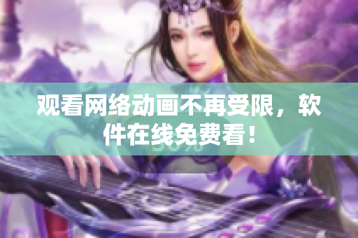 观看网络动画不再受限，软件在线免费看！
