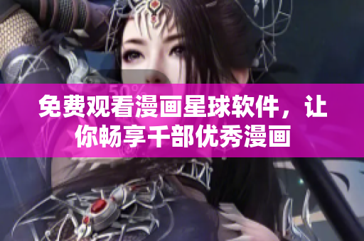 免费观看漫画星球软件，让你畅享千部优秀漫画