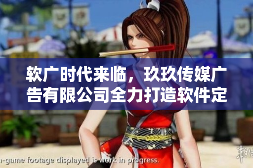 软广时代来临，玖玖传媒广告有限公司全力打造软件定制广告方案