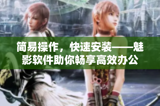 简易操作，快速安装——魅影软件助你畅享高效办公