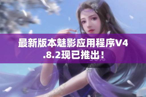 最新版本魅影应用程序V4.8.2现已推出！