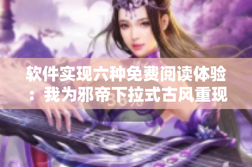 软件实现六种免费阅读体验：我为邪帝下拉式古风重现
