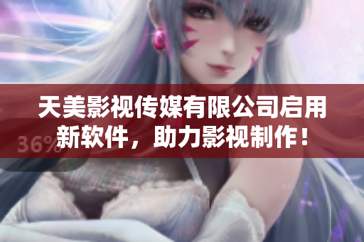 天美影视传媒有限公司启用新软件，助力影视制作！