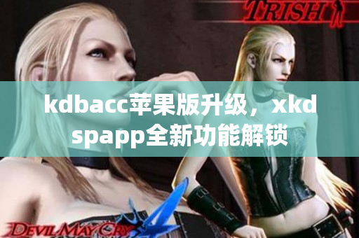 kdbacc苹果版升级，xkdspapp全新功能解锁