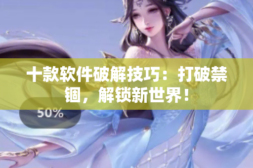 十款软件破解技巧：打破禁锢，解锁新世界！