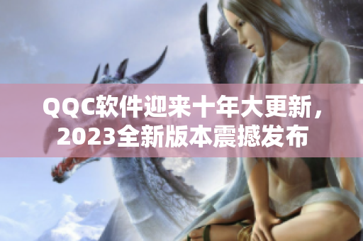 QQC软件迎来十年大更新，2023全新版本震撼发布