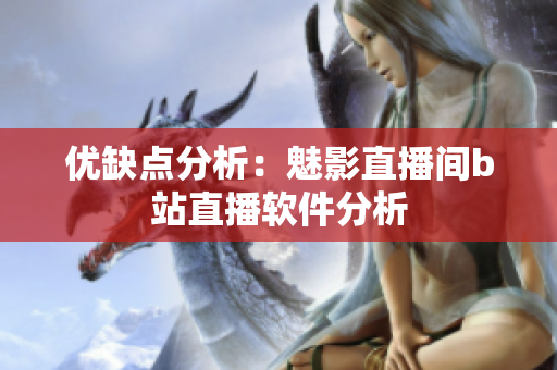 优缺点分析：魅影直播间b站直播软件分析