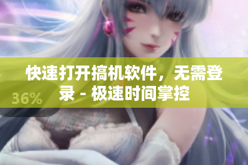 快速打开搞机软件，无需登录 - 极速时间掌控