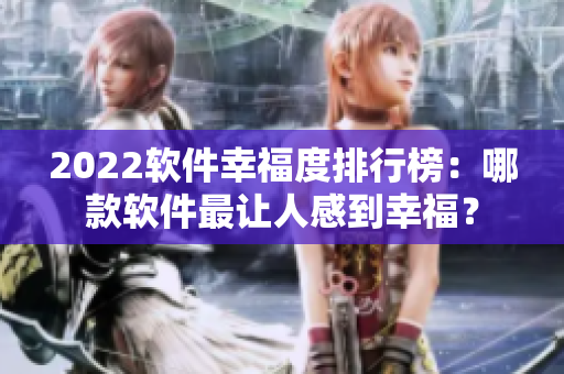 2022软件幸福度排行榜：哪款软件最让人感到幸福？