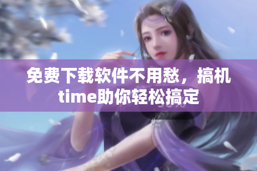 免费下载软件不用愁，搞机time助你轻松搞定