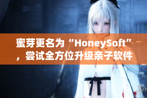 蜜芽更名为“HoneySoft”，尝试全方位升级亲子软件市场