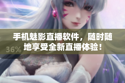 手机魅影直播软件，随时随地享受全新直播体验！
