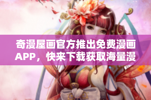 奇漫屋画官方推出免费漫画APP，快来下载获取海量漫画资源！