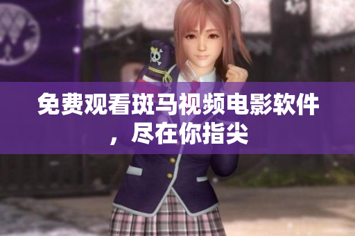 免费观看斑马视频电影软件，尽在你指尖