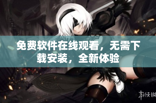 免费软件在线观看，无需下载安装，全新体验