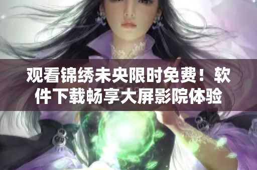 观看锦绣未央限时免费！软件下载畅享大屏影院体验