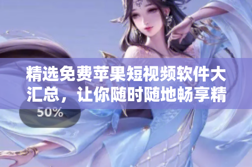 精选免费苹果短视频软件大汇总，让你随时随地畅享精彩视界