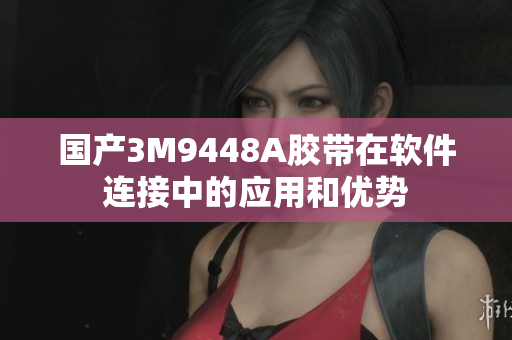 国产3M9448A胶带在软件连接中的应用和优势