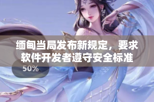 缅甸当局发布新规定，要求软件开发者遵守安全标准
