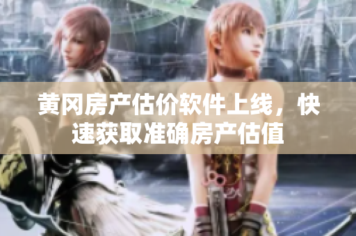 黄冈房产估价软件上线，快速获取准确房产估值
