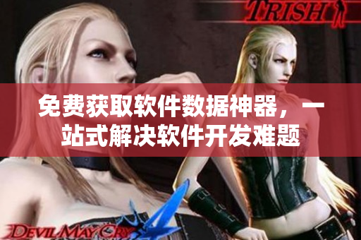 免费获取软件数据神器，一站式解决软件开发难题
