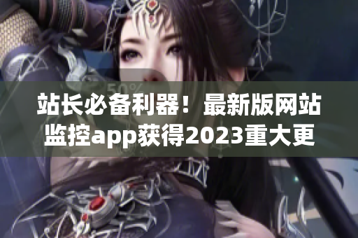 站长必备利器！最新版网站监控app获得2023重大更新