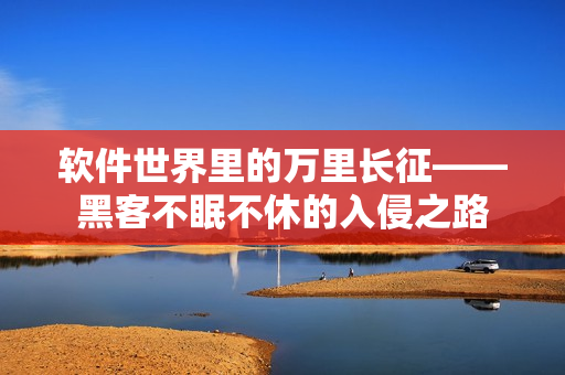 软件世界里的万里长征——黑客不眠不休的入侵之路