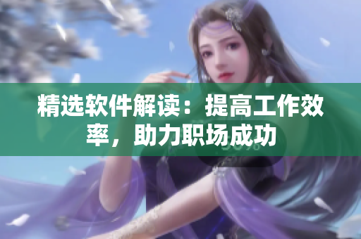 精选软件解读：提高工作效率，助力职场成功