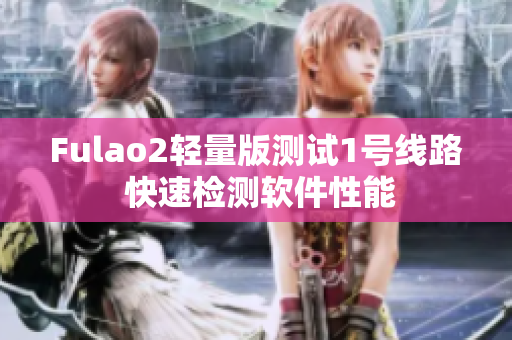 Fulao2轻量版测试1号线路 快速检测软件性能