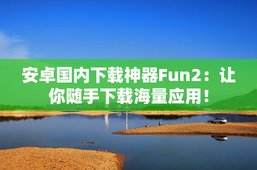安卓国内下载神器Fun2：让你随手下载海量应用！