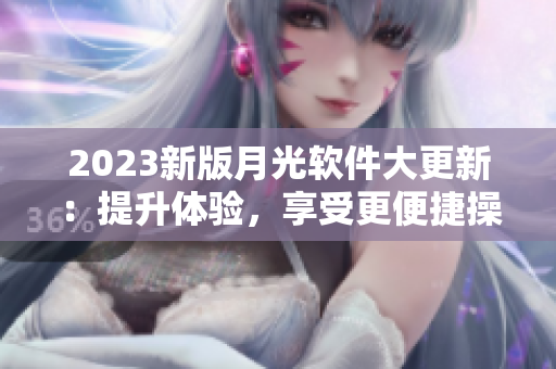 2023新版月光软件大更新：提升体验，享受更便捷操作