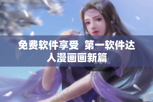 免费软件享受  第一软件达人漫画画新篇