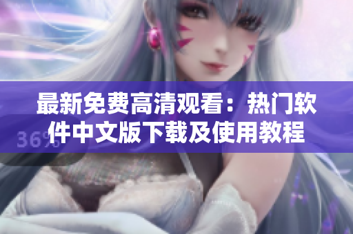 最新免费高清观看：热门软件中文版下载及使用教程
