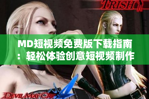MD短视频免费版下载指南：轻松体验创意短视频制作！